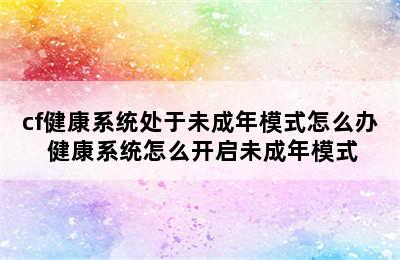 cf健康系统处于未成年模式怎么办 健康系统怎么开启未成年模式